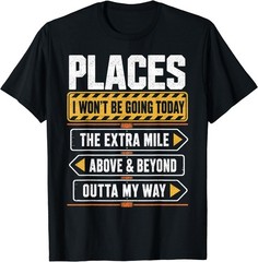 Places I Won’t Be Going Today Extra Mile Above and Beyond T-Shirt