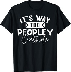 Funny It’s Way Too Peopley Outside Sarcastic Quote T-Shirt