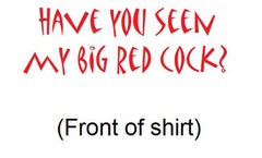 Cock T’s brand; “Have You Seen My Big (Any Color: you choose) Cock” T-Shirt