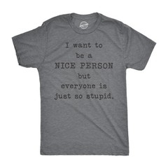 Mens I Want to Be A Nice Person But Everyone Is Just so Stupid T Shirt Sarcastic