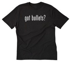 Got Bullets? T-shirt Funny Firearms Guns Hunting Target Shooting Tee Shirt