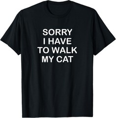 Sorry I Have To Walk My Cat, Funny, Jokes, Sarcastic T-Shirt