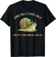 Going On A Stupid Walk For My Stupid Mental Health TShirt