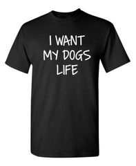 I Want Dog’s Life Sarcastic Humor Graphic Super Soft Ring Spun Funny T Shirt