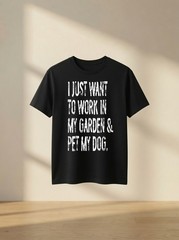 I Just Want to Work in My Garden and Pet My Dog Funny T Shirt