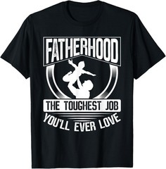 Fatherhood The Toughest Job You’Ll Ever Love Dad Fathers Day T-Shirt