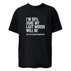I’m 99% Sure My Last Word Will Be Are You Kidding Me? Funny T-Shirt Unisex Tee