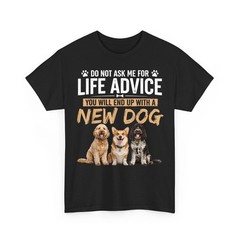 Do Not Ask me for Life Advice You Will End Up with A New Dog Unisex T-Shirt