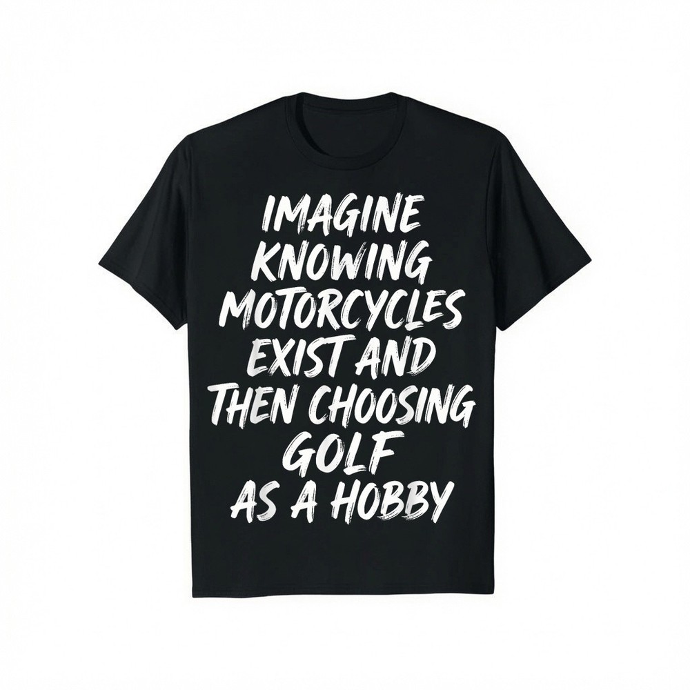 Imagine Knowing Motorcycles Exist and Then Choosing Golf T-Shirt
