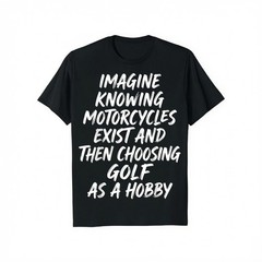 Imagine Knowing Motorcycles Exist and Then Choosing Golf T-Shirt