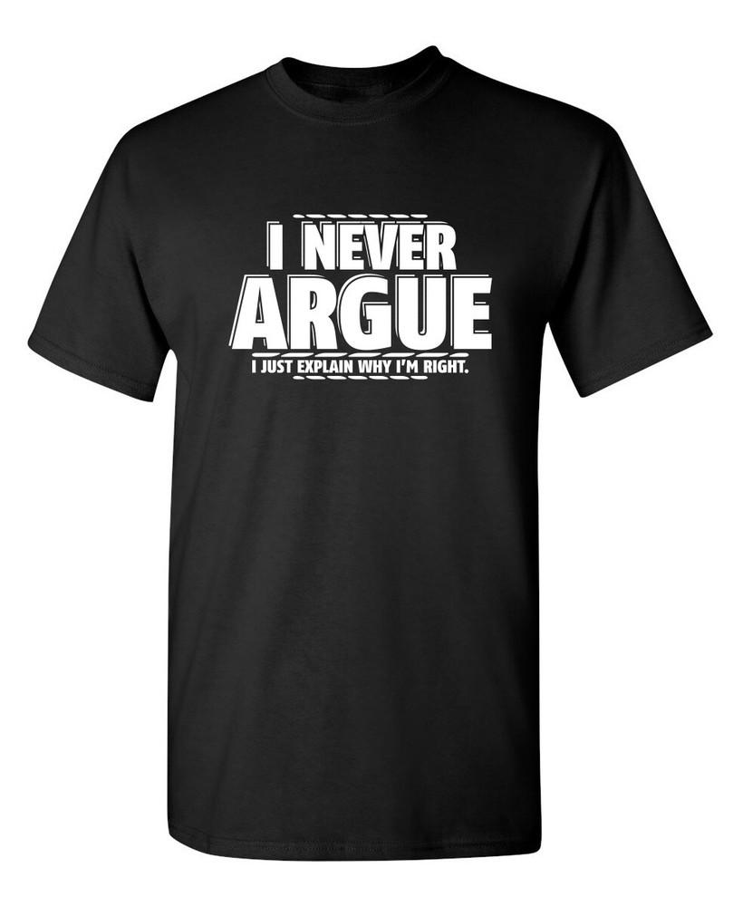 I Never Argue I Just Explain Why Sarcastic Humor Graphic Novelty Funny T Shirt