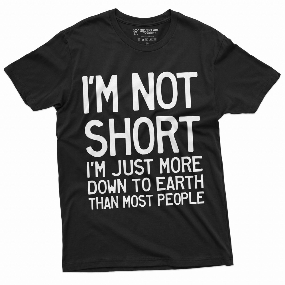 Funny I am not Short Tee Shirt Humor Tee for Him Birthday Gift Down To Earth Tee