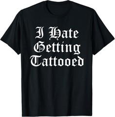 I Hate Getting Tattooed Funny Sarcastic Tattoo Inked Slogan T-Shirt
