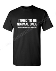 Men’s I Tried To Be Normal Once Worst Two Minutes Of My Life T Shirt Funny Tee