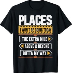 Places I Won’t Be Going Today Extra Mile Above and Beyond T-Shirt