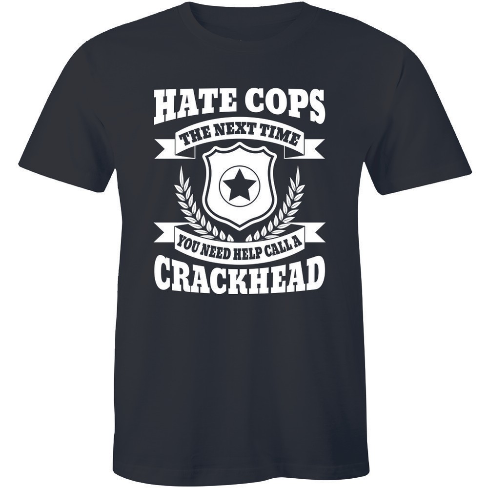 Hate Cops? Next time Call A Crackhead Shirt Tee Funny Police Men’s T-shirt