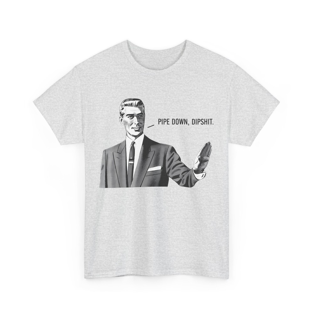 Pipe Down Dipshit Funny Correction Guy Meme Sarcastic Humor Lovers Shirt