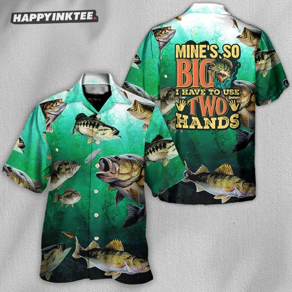 Fishing Mine’s So Big I Have To Use Two Hands Hawaiian Shirt