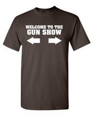 Welcome To The Gun Show Sarcastic Novelty Funny T-Shirts